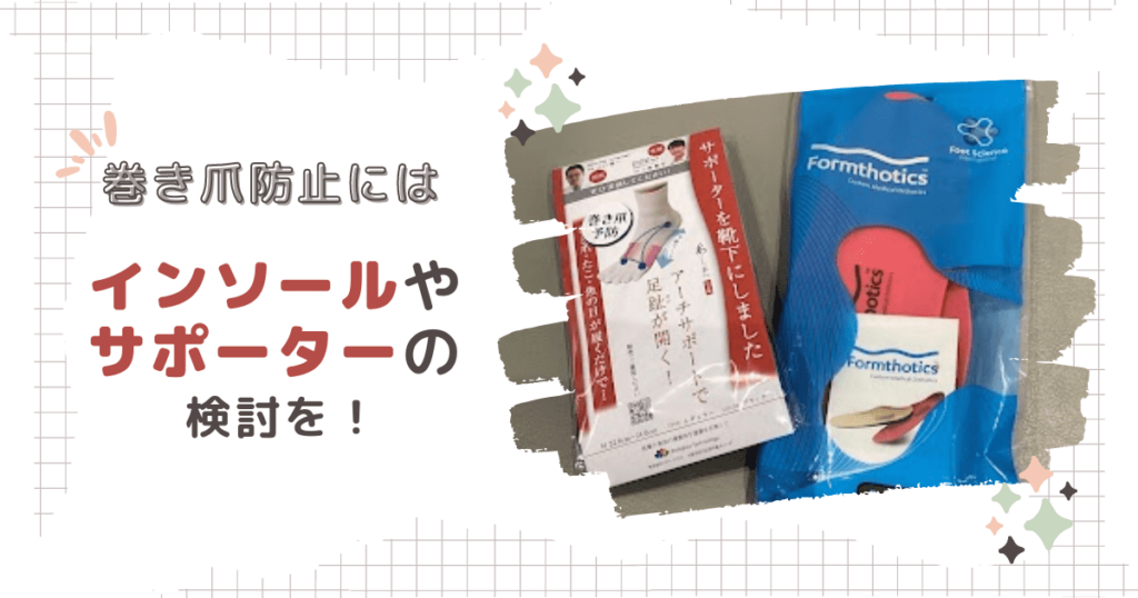 巻き爪や浮指が改善しない場合は、インソールやサポーターの検討を