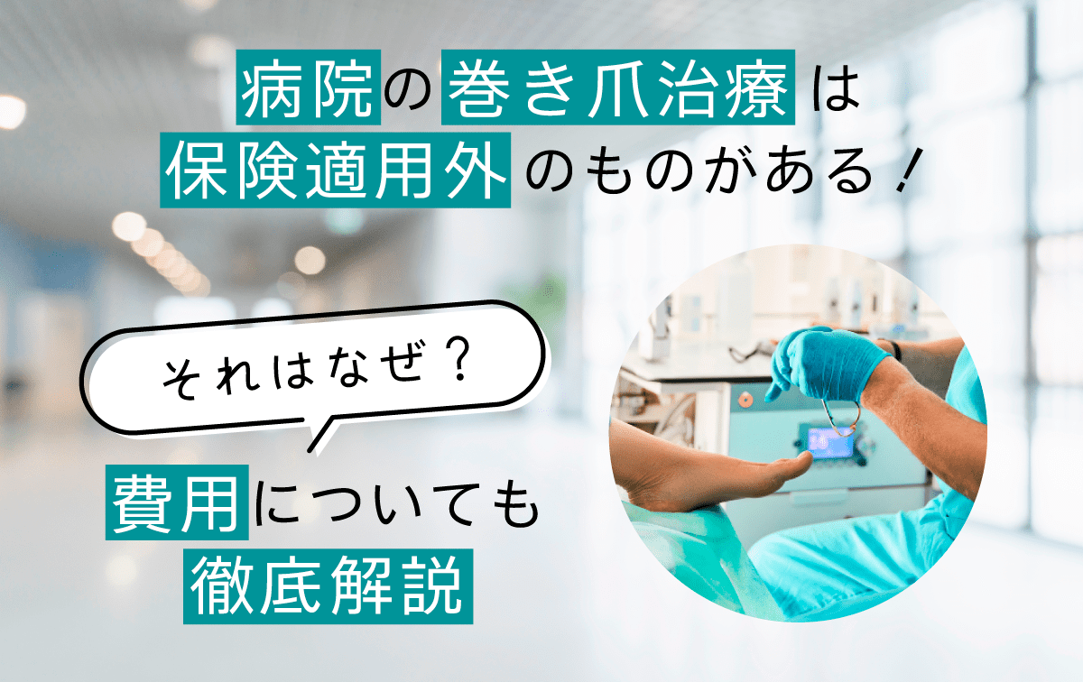 病院の巻き爪治療は保険適用外のものがある！それはなぜ？費用についても徹底解説